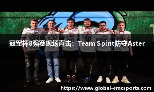 冠军杯8强赛现场直击：Team Spirit防守Aster