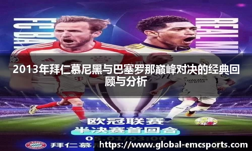 2013年拜仁慕尼黑与巴塞罗那巅峰对决的经典回顾与分析